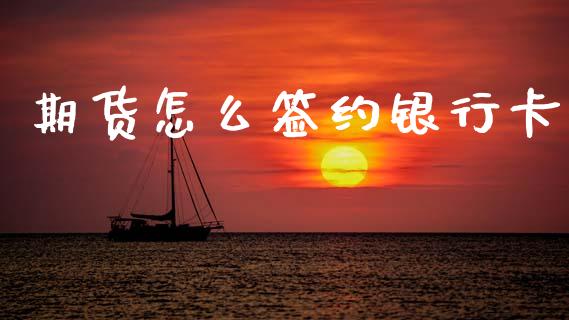 期货怎么签约银行卡_https://wap.hpmsj.cn_财经时评_第1张