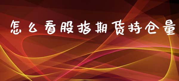 怎么看股指期货持仓量_https://wap.hpmsj.cn_财经时评_第1张