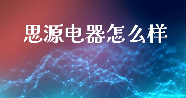 思源电器怎么样_https://wap.hpmsj.cn_债券投资_第1张