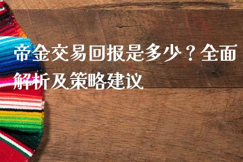 帝金交易回报是多少？全面解析及策略建议_https://wap.hpmsj.cn_基金分析_第1张