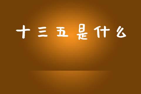 十三五是什么_https://wap.hpmsj.cn_财经时评_第1张