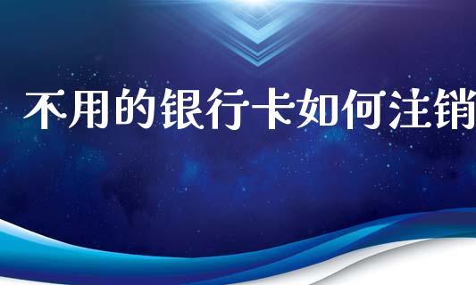 不用的银行卡如何注销_https://wap.hpmsj.cn_债券投资_第1张