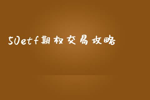 50etf期权交易攻略_https://wap.hpmsj.cn_财经时评_第1张