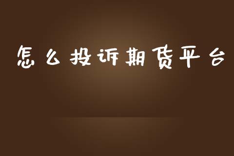 怎么投诉期货平台_https://wap.hpmsj.cn_金融机构_第1张