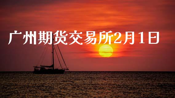 广州期货交易所2月1日_https://wap.hpmsj.cn_金融机构_第1张