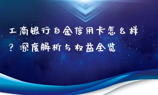 工商银行白金信用卡怎么样？深度解析与权益全览_https://wap.hpmsj.cn_财经时评_第1张