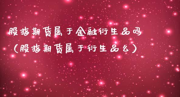 股指期货属于金融衍生品吗（股指期货属于衍生品么）_https://wap.hpmsj.cn_期货交易_第1张