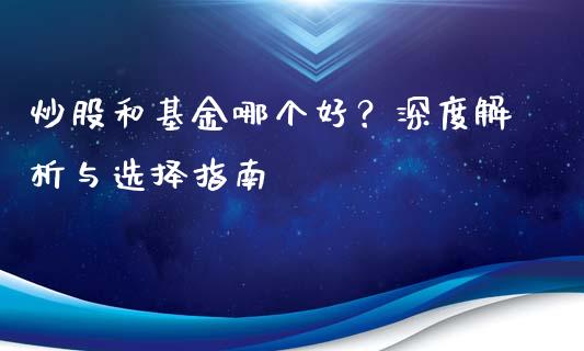 炒股和基金哪个好？深度解析与选择指南_https://wap.hpmsj.cn_外汇汇率_第1张