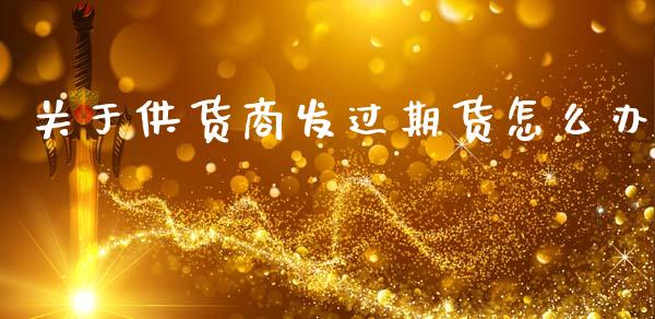 关于供货商发过期货怎么办_https://wap.hpmsj.cn_财经时评_第1张