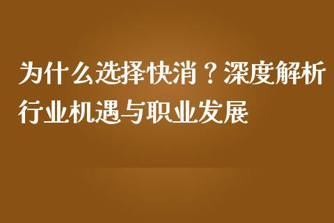 为什么选择快消？深度解析行业机遇与职业发展_https://wap.hpmsj.cn_债券投资_第1张