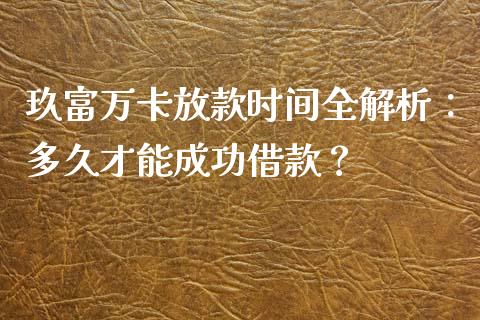 玖富万卡放款时间全解析:多久才能成功借款?_基金分析_第1张_财经时评_基金分析_期货交易_金融机构_外汇汇率_债券投资 玖富万卡放款时间全解析:多久才能成功借款?_https://wap.hpmsj.cn_基金分析_第1张