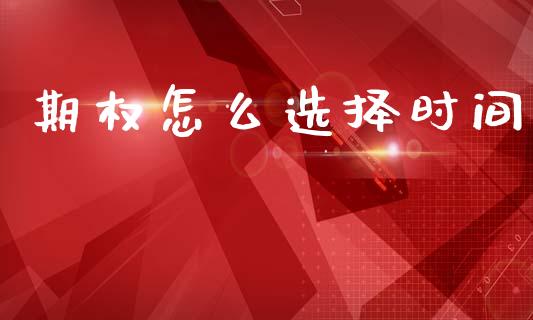 期权怎么选择时间_https://wap.hpmsj.cn_基金分析_第1张