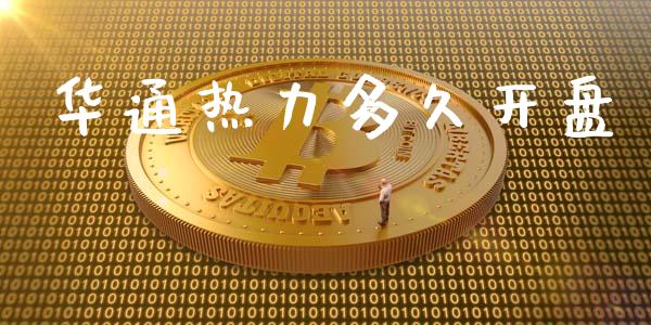 华通热力多久开盘_https://wap.hpmsj.cn_期货交易_第1张
