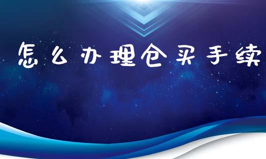 怎么办理仓买手续_https://wap.hpmsj.cn_基金分析_第1张