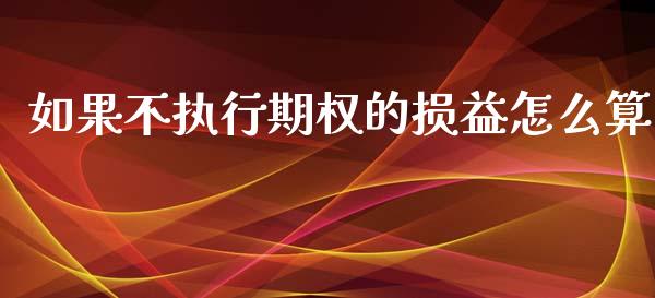 如果不执行期权的损益怎么算_https://wap.hpmsj.cn_金融机构_第1张