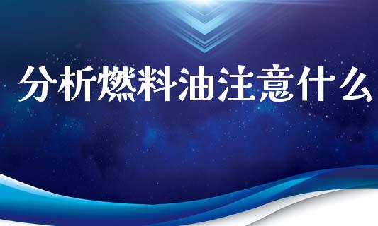 分析燃料油注意什么_https://wap.hpmsj.cn_基金分析_第1张