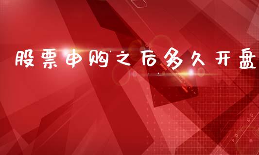 股票申购之后多久开盘_https://wap.hpmsj.cn_基金分析_第1张