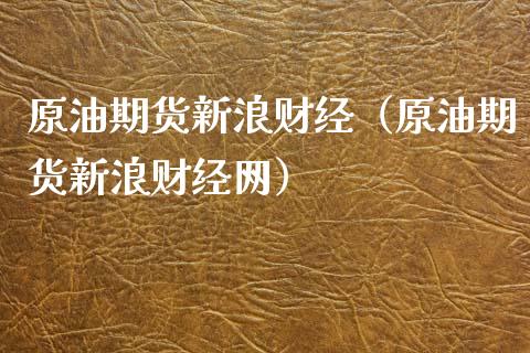原油期货新浪财经（原油期货新浪财经网）_https://wap.hpmsj.cn_期货交易_第1张