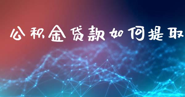 公积金贷款如何提取_https://wap.hpmsj.cn_财经时评_第1张