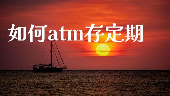 如何atm存定期_https://wap.hpmsj.cn_财经时评_第1张