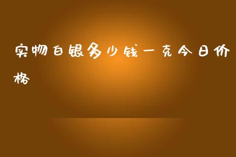 实物白银多少钱一克今日价格_https://wap.hpmsj.cn_基金分析_第1张