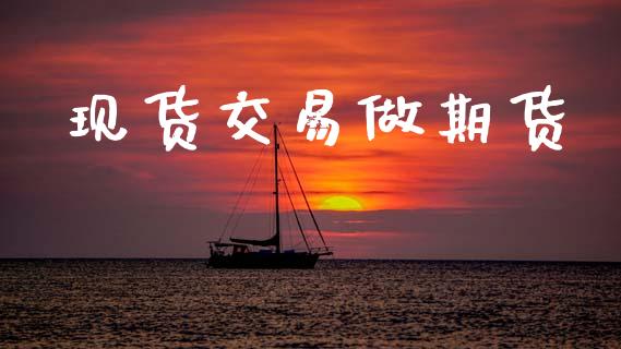 现货交易做期货_https://wap.hpmsj.cn_财经时评_第1张