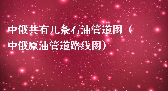 中俄共有几条石油管道图(中俄原油管道路线图)_外汇汇率_第1张_财经时评_基金分析_期货交易_金融机构_外汇汇率_债券投资 中俄共有几条石油管道图(中俄原油管道路线图)_https://wap.hpmsj.cn_外汇汇率_第1张