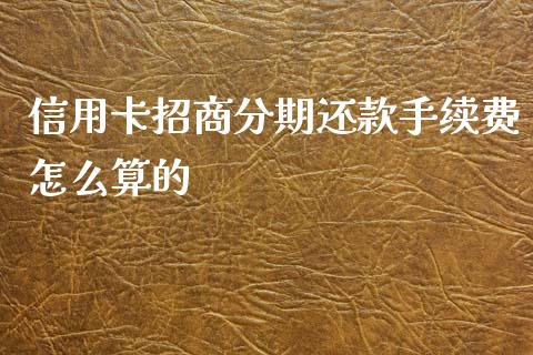 信用卡招商分期还款手续费怎么算的_https://wap.hpmsj.cn_期货交易_第1张
