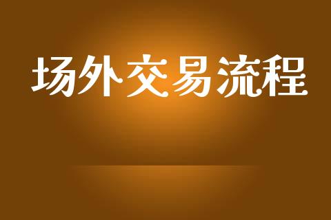 场外交易流程_https://wap.hpmsj.cn_基金分析_第1张