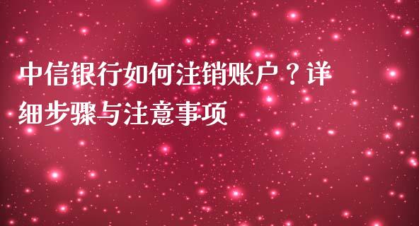 中信银行如何注销账户？详细步骤与注意事项_https://wap.hpmsj.cn_外汇汇率_第1张