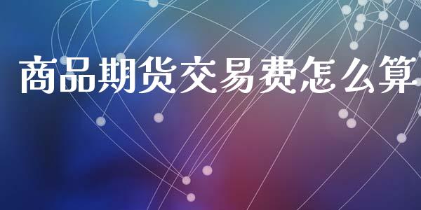 商品期货交易费怎么算_https://wap.hpmsj.cn_期货交易_第1张