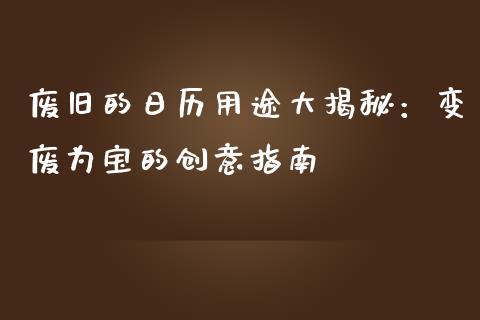 废旧的日历用途大揭秘：变废为宝的创意指南_https://wap.hpmsj.cn_基金分析_第1张