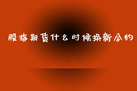 股指期货什么时候换新合约_https://wap.hpmsj.cn_基金分析_第1张