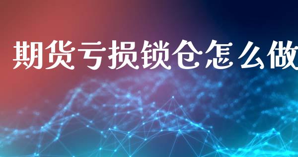 期货亏损锁仓怎么做_https://wap.hpmsj.cn_财经时评_第1张