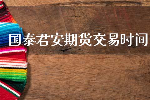 国泰君安期货交易时间_https://wap.hpmsj.cn_期货交易_第1张