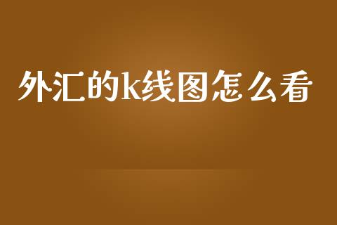 外汇的k线图怎么看_https://wap.hpmsj.cn_外汇汇率_第1张