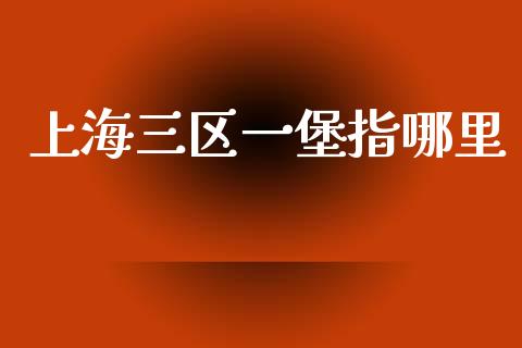 上海三区一堡指哪里_https://wap.hpmsj.cn_债券投资_第1张