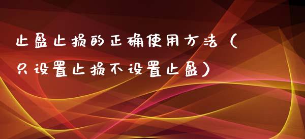 止盈止损的正确使用方法(只设置止损不设置止盈)_基金分析_第1张_财经时评_基金分析_期货交易_金融机构_外汇汇率_债券投资 止盈止损的正确使用方法(只设置止损不设置止盈)_https://wap.hpmsj.cn_基金分析_第1张