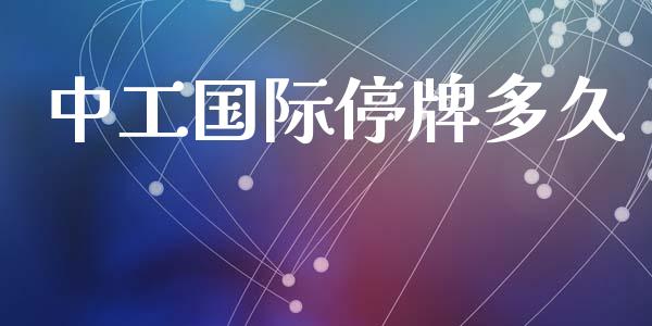 中工国际停牌多久_https://wap.hpmsj.cn_财经时评_第1张