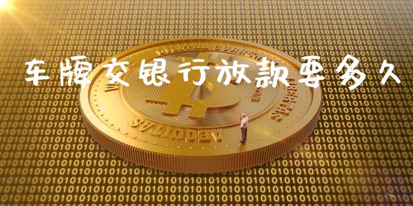 车牌交银行放款要多久_https://wap.hpmsj.cn_财经时评_第1张