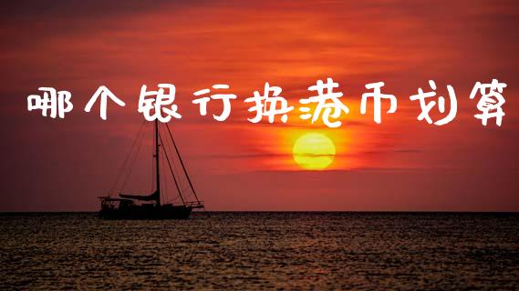 哪个银行换港币划算_https://wap.hpmsj.cn_财经时评_第1张