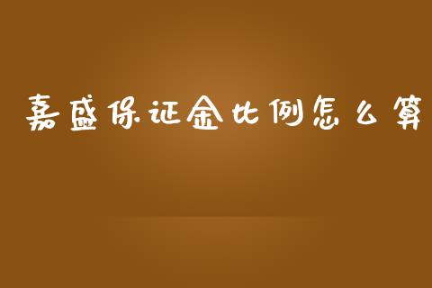 嘉盛保证金比例怎么算_https://wap.hpmsj.cn_财经时评_第1张