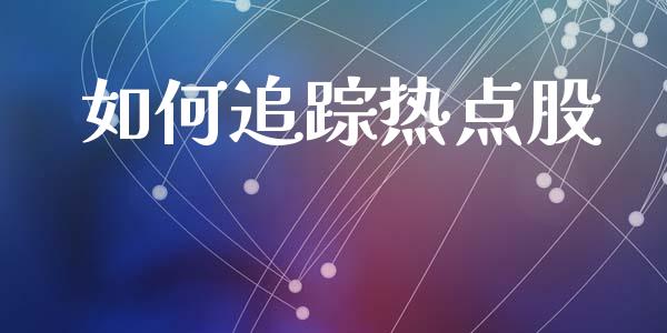 如何追踪热点股_https://wap.hpmsj.cn_财经时评_第1张