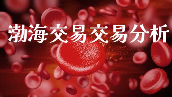 渤海交易交易分析_https://wap.hpmsj.cn_期货交易_第1张