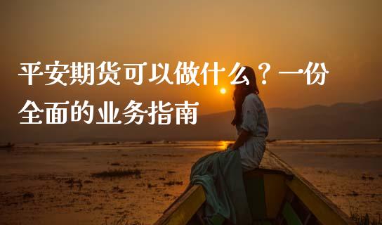 平安期货可以做什么？一份全面的业务指南_https://wap.hpmsj.cn_债券投资_第1张