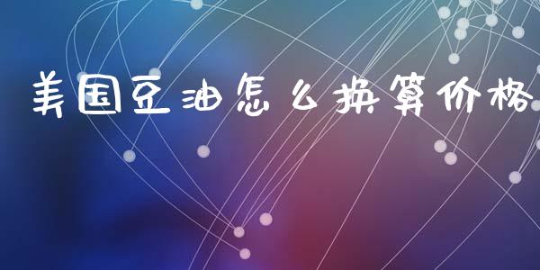 美国豆油怎么换算价格_外汇汇率_第1张_财经时评_基金分析_期货交易_金融机构_外汇汇率_债券投资 美国豆油怎么换算价格_https://wap.hpmsj.cn_外汇汇率_第1张