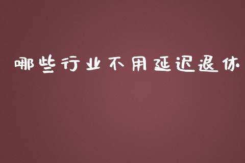 哪些行业不用延迟退休_https://wap.hpmsj.cn_外汇汇率_第1张