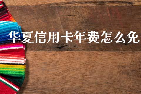华夏信用卡年费怎么免_https://wap.hpmsj.cn_金融机构_第1张