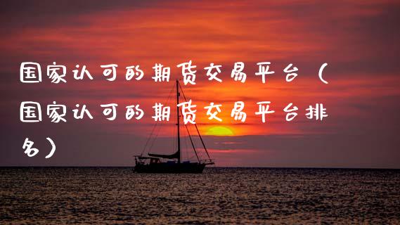 国家认可的期货交易平台(国家认可的期货交易平台排名)_期货交易_第1张_财经时评_基金分析_期货交易_金融机构_外汇汇率_债券投资 国家认可的期货交易平台(国家认可的期货交易平台排名)_https://wap.hpmsj.cn_期货交易_第1张