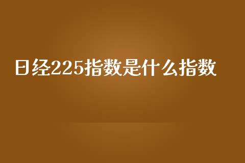 日经225指数是什么指数_https://wap.hpmsj.cn_外汇汇率_第1张
